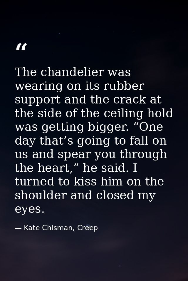 The chandelier was wearing on its rubber support and the crack at the side of the ceiling hold was getting bigger. “One  — Kate Chisman, Creep