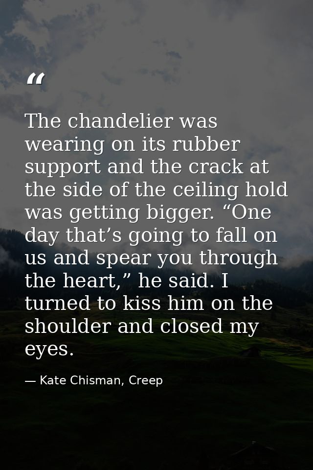 The chandelier was wearing on its rubber support and the crack at the side of the ceiling hold was getting bigger. “One  — Kate Chisman, Creep