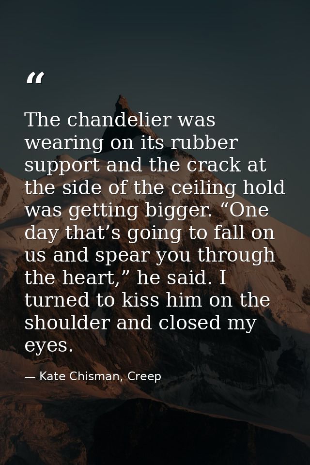 The chandelier was wearing on its rubber support and the crack at the side of the ceiling hold was getting bigger. “One  — Kate Chisman, Creep
