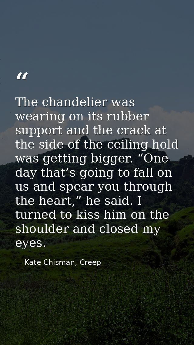 The chandelier was wearing on its rubber support and the crack at the side of the ceiling hold was getting bigger. “One  — Kate Chisman, Creep