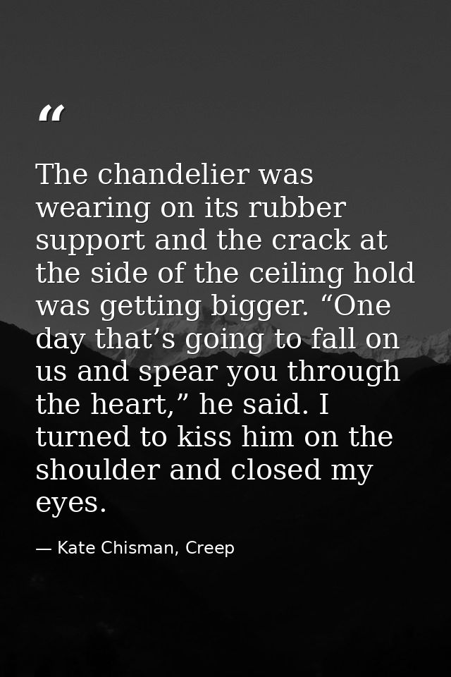 The chandelier was wearing on its rubber support and the crack at the side of the ceiling hold was getting bigger. “One  — Kate Chisman, Creep