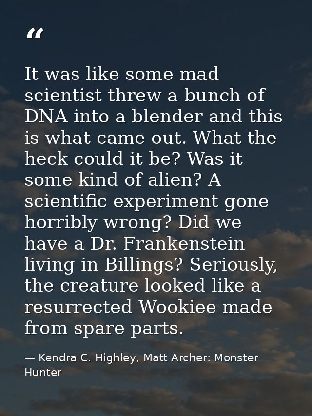 It was like some mad scientist threw a bunch of DNA into a blender and this is what came out. What the heck could it be? — Kendra C. Highley, Matt Archer: Monster Hunter