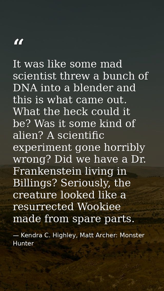 It was like some mad scientist threw a bunch of DNA into a blender and this is what came out. What the heck could it be? — Kendra C. Highley, Matt Archer: Monster Hunter