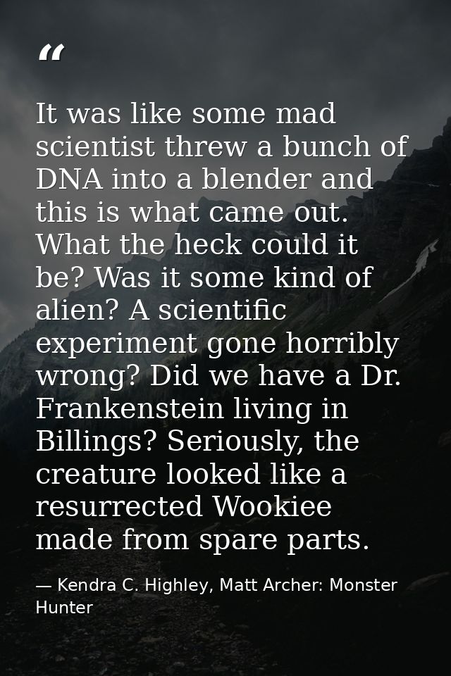 It was like some mad scientist threw a bunch of DNA into a blender and this is what came out. What the heck could it be? — Kendra C. Highley, Matt Archer: Monster Hunter