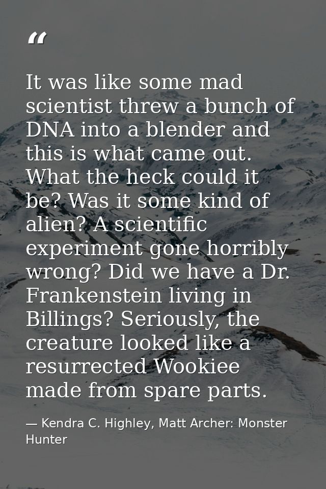 It was like some mad scientist threw a bunch of DNA into a blender and this is what came out. What the heck could it be? — Kendra C. Highley, Matt Archer: Monster Hunter