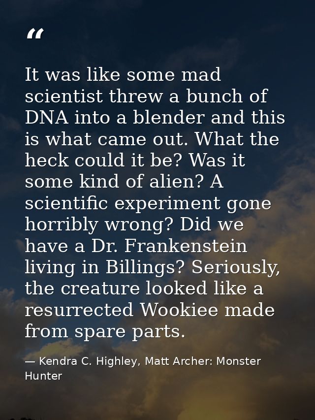 It was like some mad scientist threw a bunch of DNA into a blender and this is what came out. What the heck could it be? — Kendra C. Highley, Matt Archer: Monster Hunter