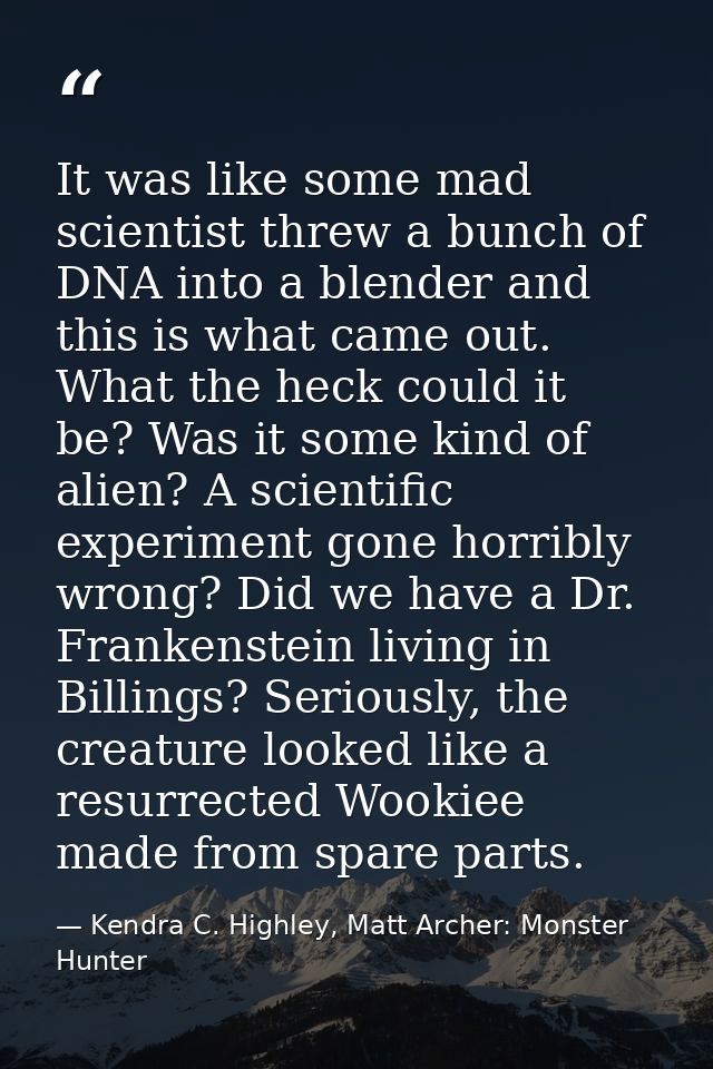 It was like some mad scientist threw a bunch of DNA into a blender and this is what came out. What the heck could it be? — Kendra C. Highley, Matt Archer: Monster Hunter
