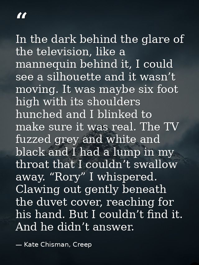 In the dark behind the glare of the television, like a mannequin behind it, I could see a silhouette and it wasn’t movin — Kate Chisman, Creep