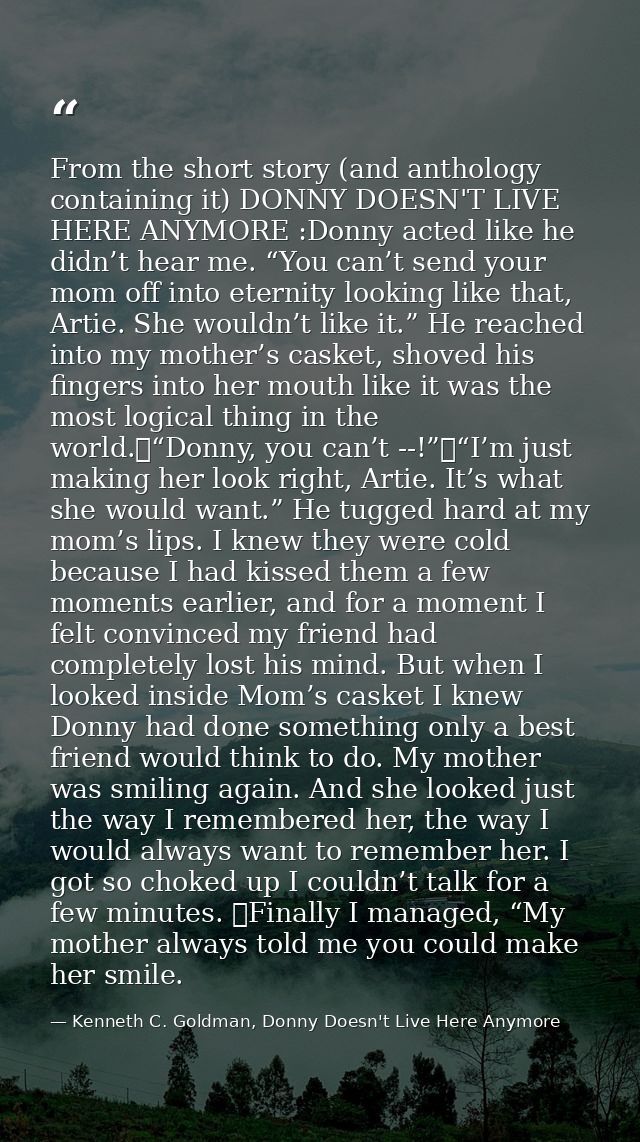 From the short story (and anthology containing it) DONNY DOESN'T LIVE HERE ANYMORE :Donny acted like he didn’t hear me.  — Kenneth C. Goldman, Donny Doesn't Live Here Anymore
