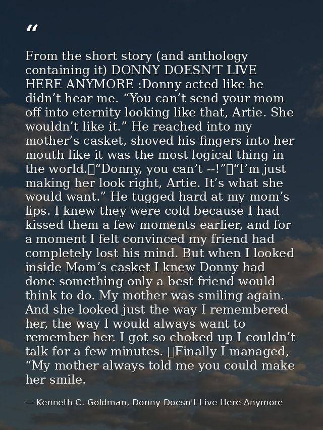 From the short story (and anthology containing it) DONNY DOESN'T LIVE HERE ANYMORE :Donny acted like he didn’t hear me.  — Kenneth C. Goldman, Donny Doesn't Live Here Anymore