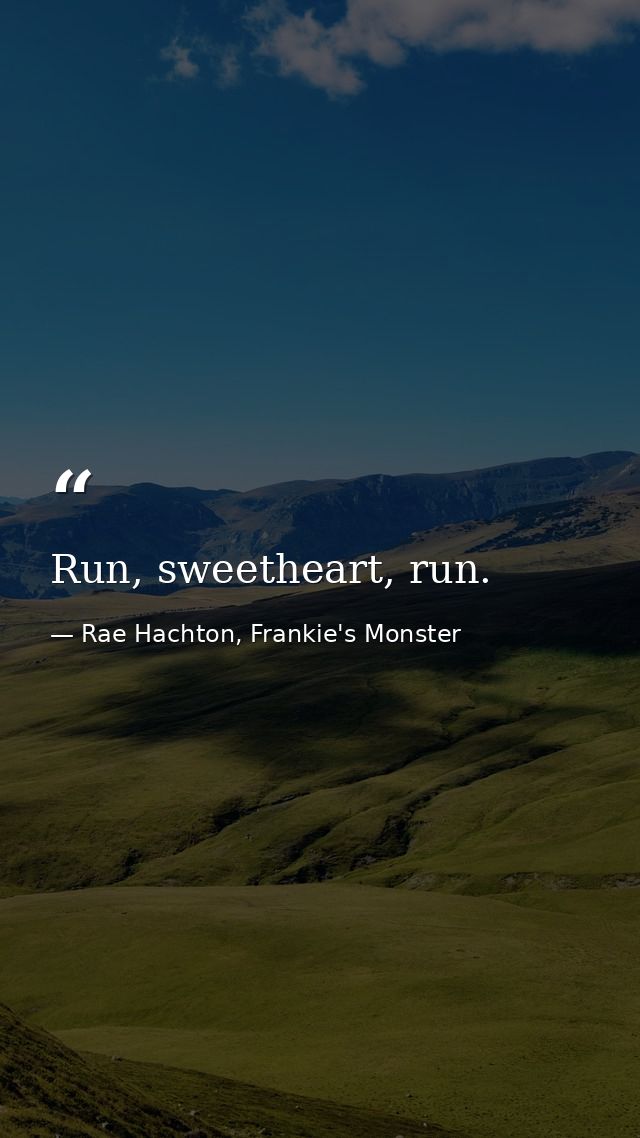 Run, sweetheart, run. — Rae Hachton, Frankie's Monster