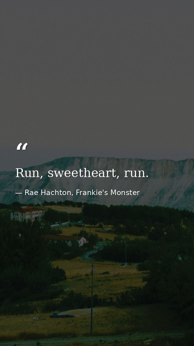 Run, sweetheart, run. — Rae Hachton, Frankie's Monster