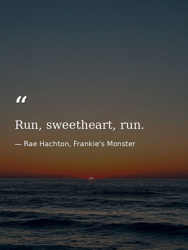 Run, sweetheart, run. — Rae Hachton, Frankie's Monster