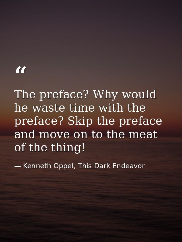 The preface? Why would he waste time with the preface? Skip the preface and move on to the meat of the thing! — Kenneth Oppel, This Dark Endeavor
