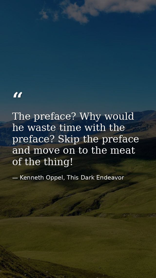 The preface? Why would he waste time with the preface? Skip the preface and move on to the meat of the thing! — Kenneth Oppel, This Dark Endeavor