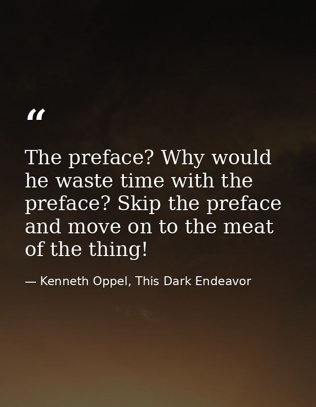 The preface? Why would he waste time with the preface? Skip the preface and move on to the meat of the thing! — Kenneth Oppel, This Dark Endeavor