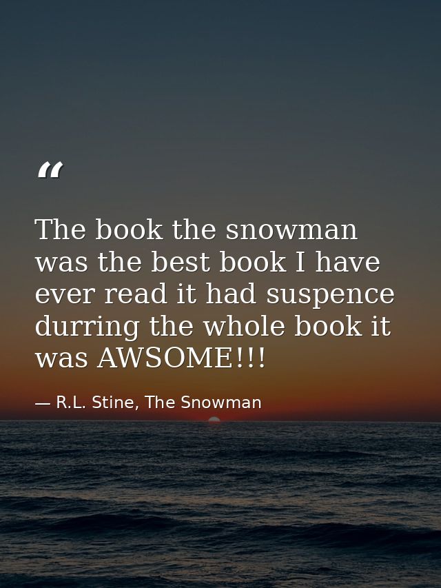 The book the snowman was the best book I have ever read it had suspence durring the whole book it was AWSOME!!! — R.L. Stine, The Snowman
