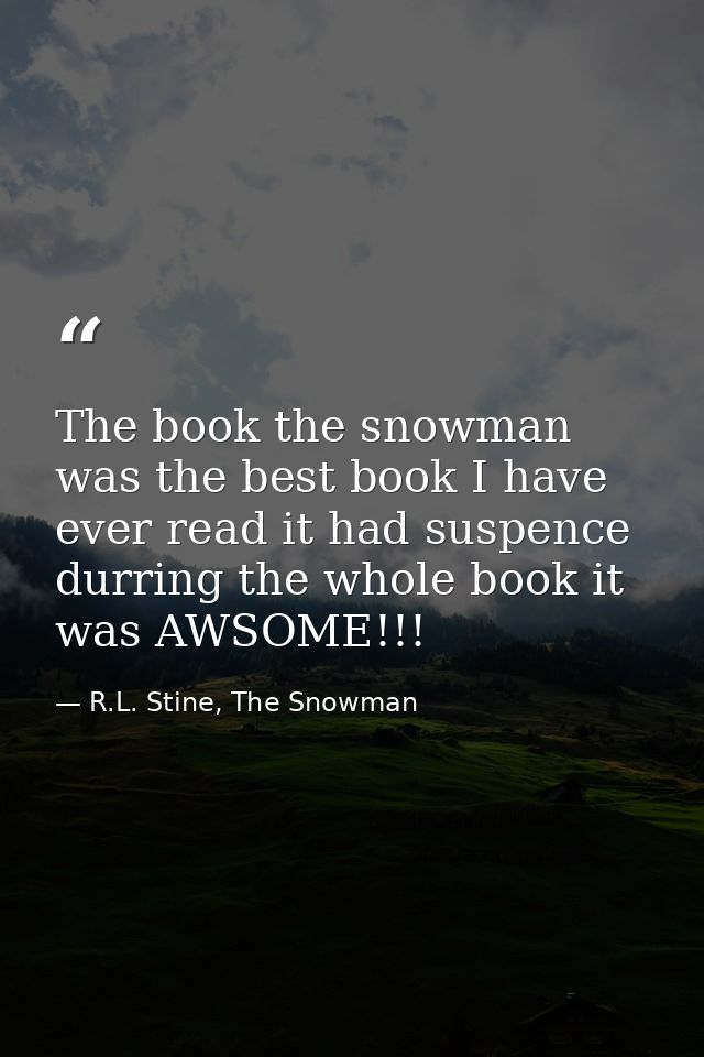 The book the snowman was the best book I have ever read it had suspence durring the whole book it was AWSOME!!! — R.L. Stine, The Snowman