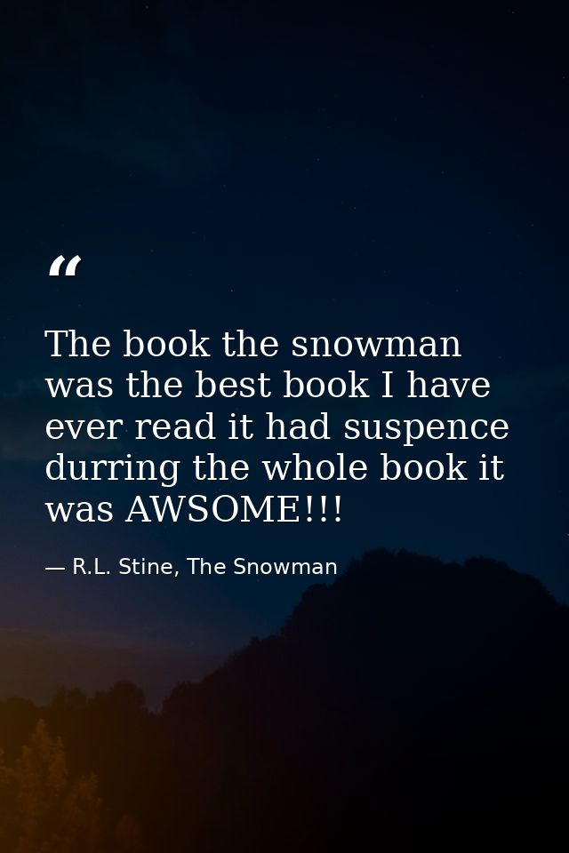 The book the snowman was the best book I have ever read it had suspence durring the whole book it was AWSOME!!! — R.L. Stine, The Snowman