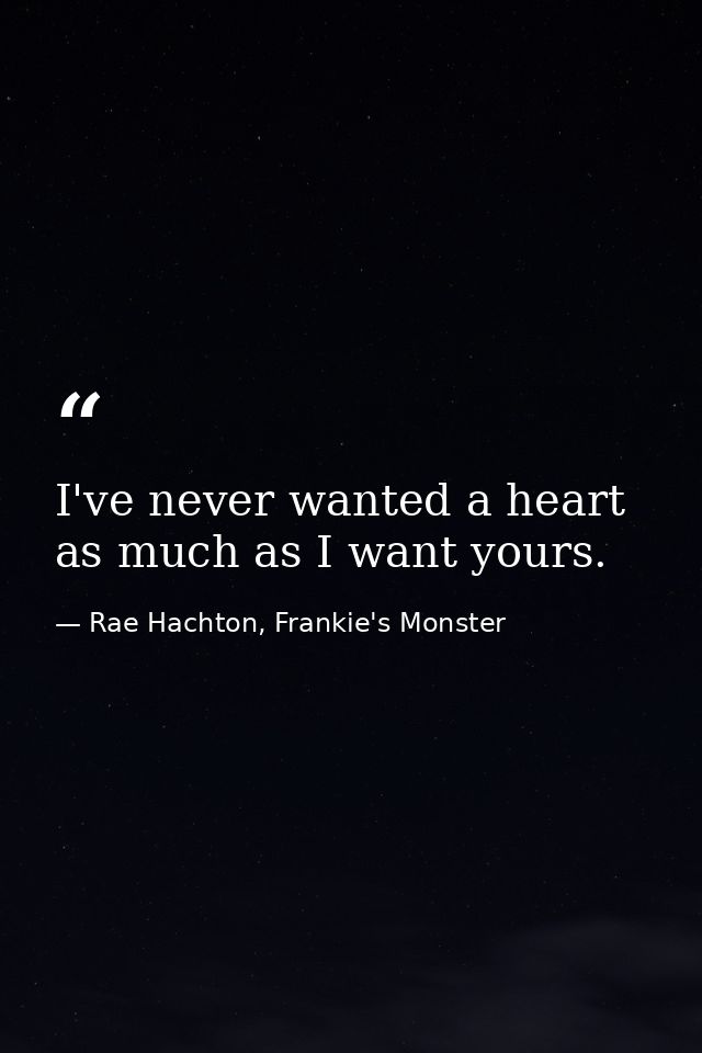 I've never wanted a heart as much as I want yours. — Rae Hachton, Frankie's Monster
