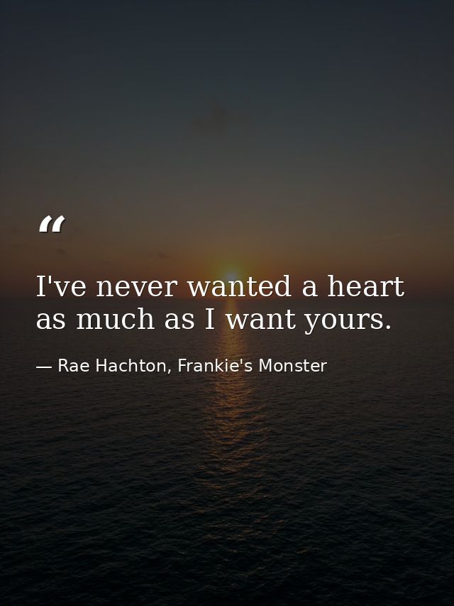 I've never wanted a heart as much as I want yours. — Rae Hachton, Frankie's Monster