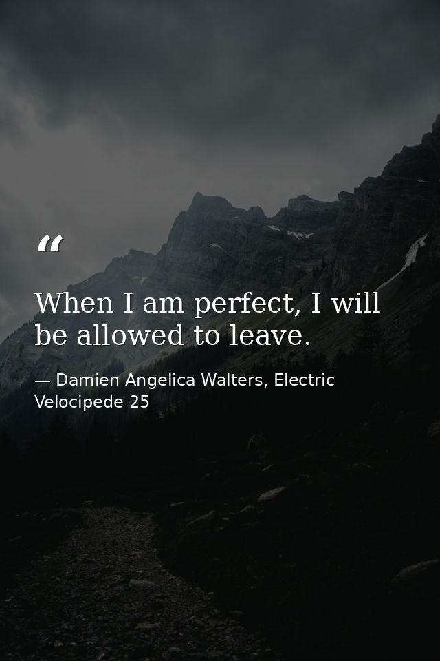 When I am perfect, I will be allowed to leave. — Damien Angelica Walters, Electric Velocipede 25