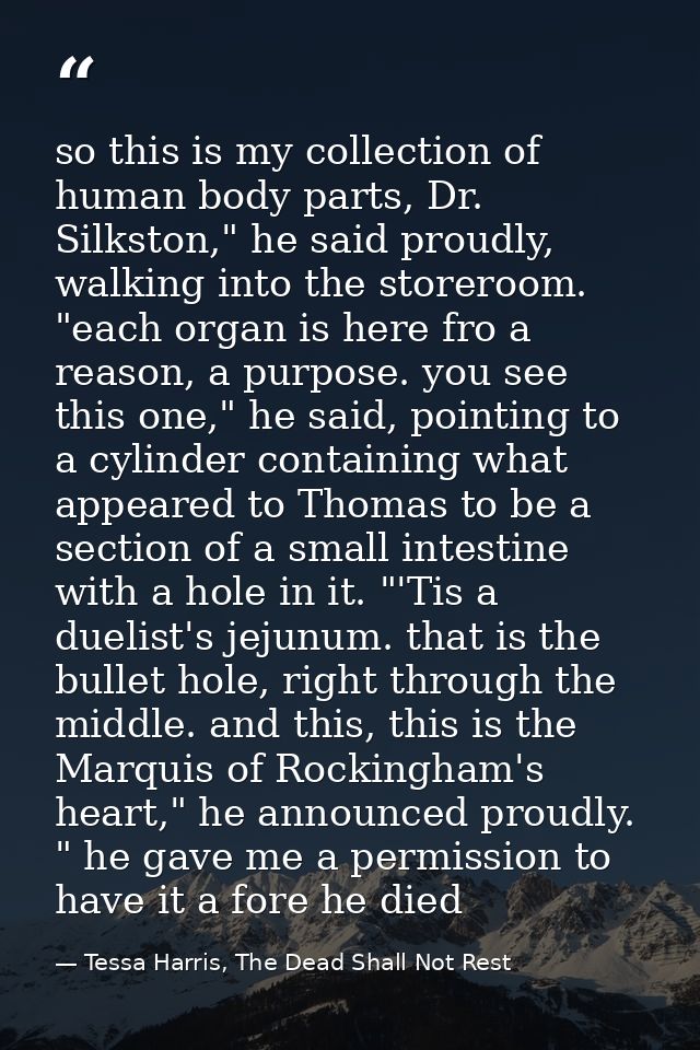 so this is my collection of human body parts, Dr. Silkston," he said proudly, walking into the storeroom. "each organ is — Tessa Harris, The Dead Shall Not Rest
