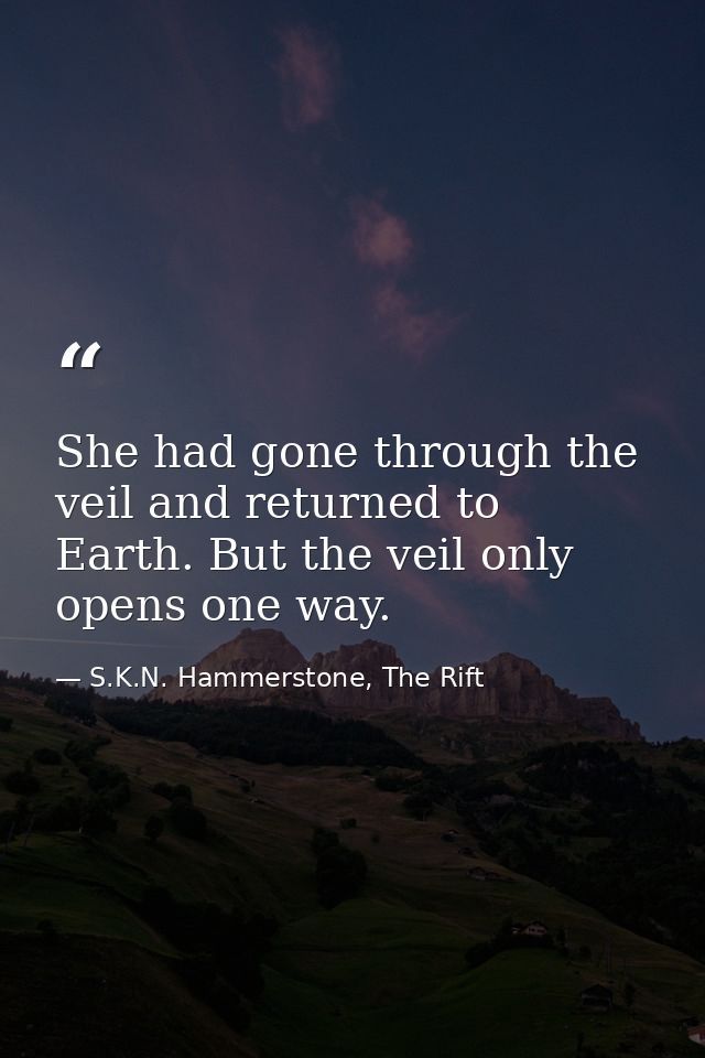 She had gone through the veil and returned to Earth. But the veil only opens one way. — S.K.N. Hammerstone, The Rift