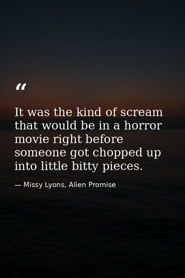 It was the kind of scream that would be in a horror movie right before someone got chopped up into little bitty pieces. — Missy Lyons, Alien Promise