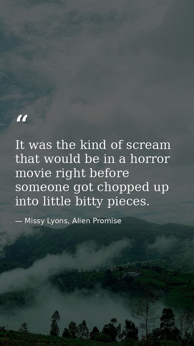 It was the kind of scream that would be in a horror movie right before someone got chopped up into little bitty pieces. — Missy Lyons, Alien Promise