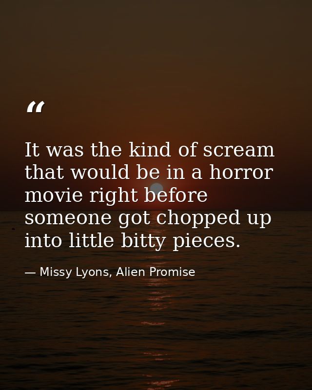It was the kind of scream that would be in a horror movie right before someone got chopped up into little bitty pieces. — Missy Lyons, Alien Promise