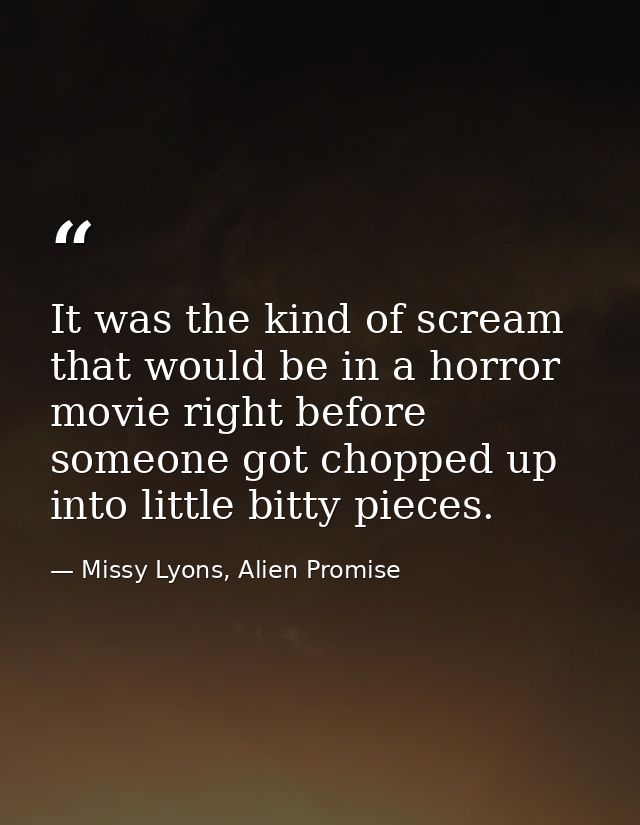 It was the kind of scream that would be in a horror movie right before someone got chopped up into little bitty pieces. — Missy Lyons, Alien Promise