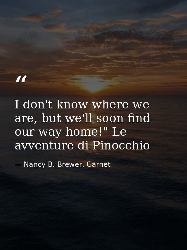 I don't know where we are, but we'll soon find our way home!" Le avventure di Pinocchio — Nancy B. Brewer, Garnet