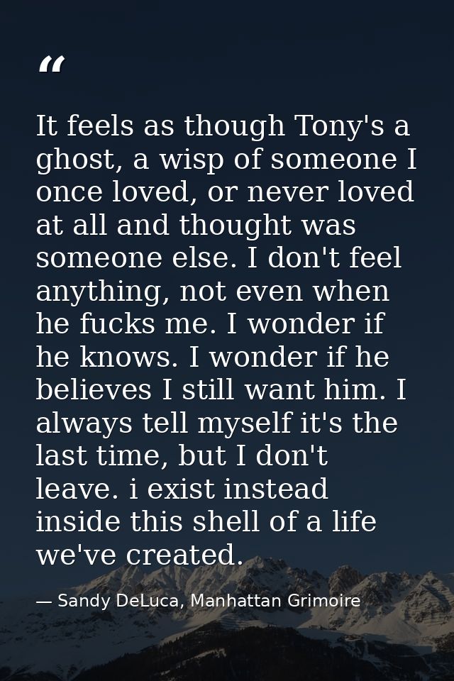 It feels as though Tony's a ghost, a wisp of someone I once loved, or never loved at all and thought was someone else. I — Sandy DeLuca, Manhattan Grimoire