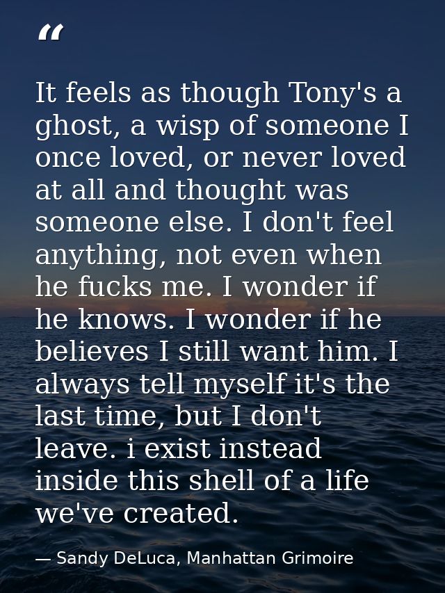 It feels as though Tony's a ghost, a wisp of someone I once loved, or never loved at all and thought was someone else. I — Sandy DeLuca, Manhattan Grimoire