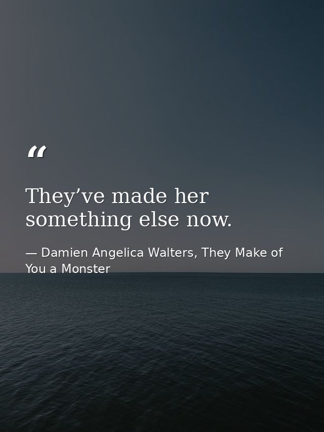 They’ve made her something else now. — Damien Angelica Walters, They Make of You a Monster