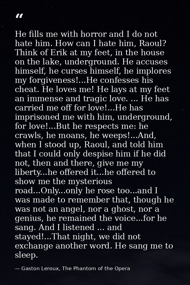 He fills me with horror and I do not hate him. How can I hate him, Raoul? Think of Erik at my feet, in the house on the  — Gaston Leroux, The Phantom of the Opera