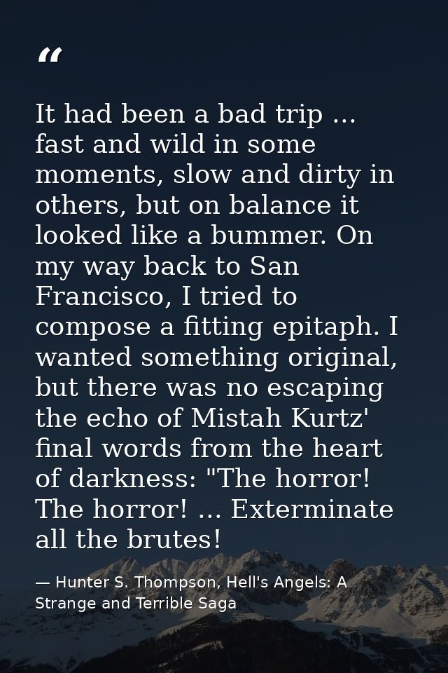 It had been a bad trip ... fast and wild in some moments, slow and dirty in others, but on balance it looked like a bumm — Hunter S. Thompson, Hell's Angels: A Strange and Terrible Saga