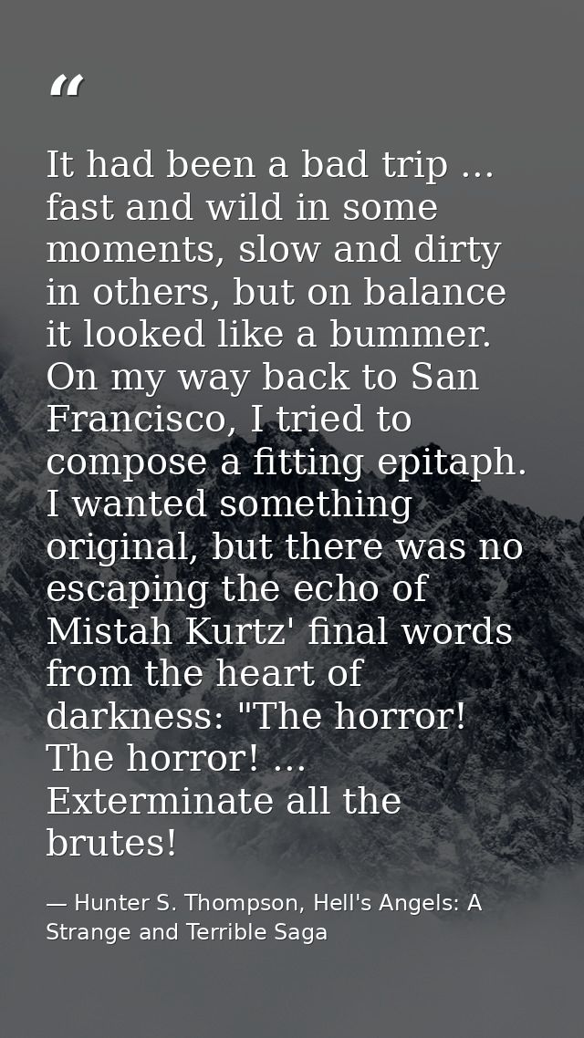 It had been a bad trip ... fast and wild in some moments, slow and dirty in others, but on balance it looked like a bumm — Hunter S. Thompson, Hell's Angels: A Strange and Terrible Saga