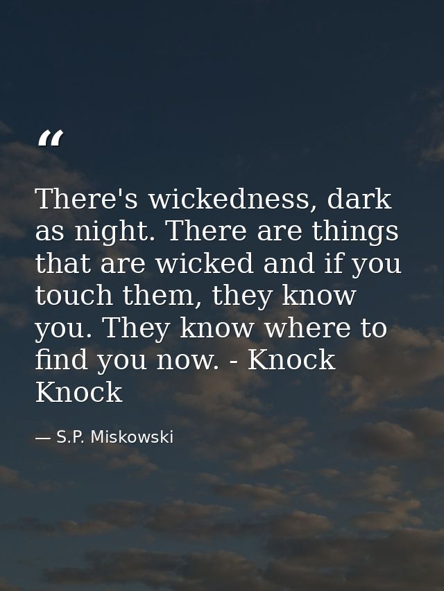 There's wickedness, dark as night. There are things that are wicked and if you touch them, they know you. They know wher — S.P. Miskowski