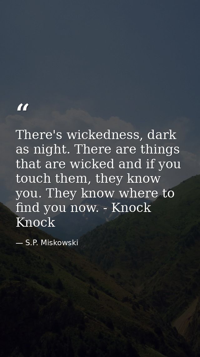 There's wickedness, dark as night. There are things that are wicked and if you touch them, they know you. They know wher — S.P. Miskowski