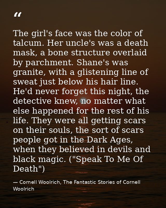 The girl's face was the color of talcum. Her uncle's was a death mask, a bone structure overlaid by parchment. Shane's w — Cornell Woolrich, The Fantastic Stories of Cornell Woolrich