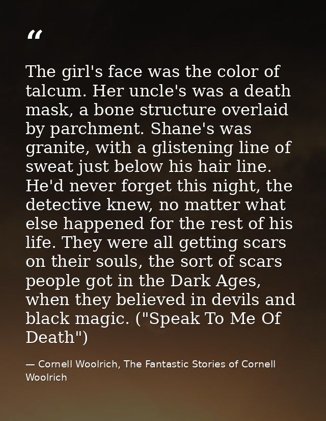 The girl's face was the color of talcum. Her uncle's was a death mask, a bone structure overlaid by parchment. Shane's w — Cornell Woolrich, The Fantastic Stories of Cornell Woolrich
