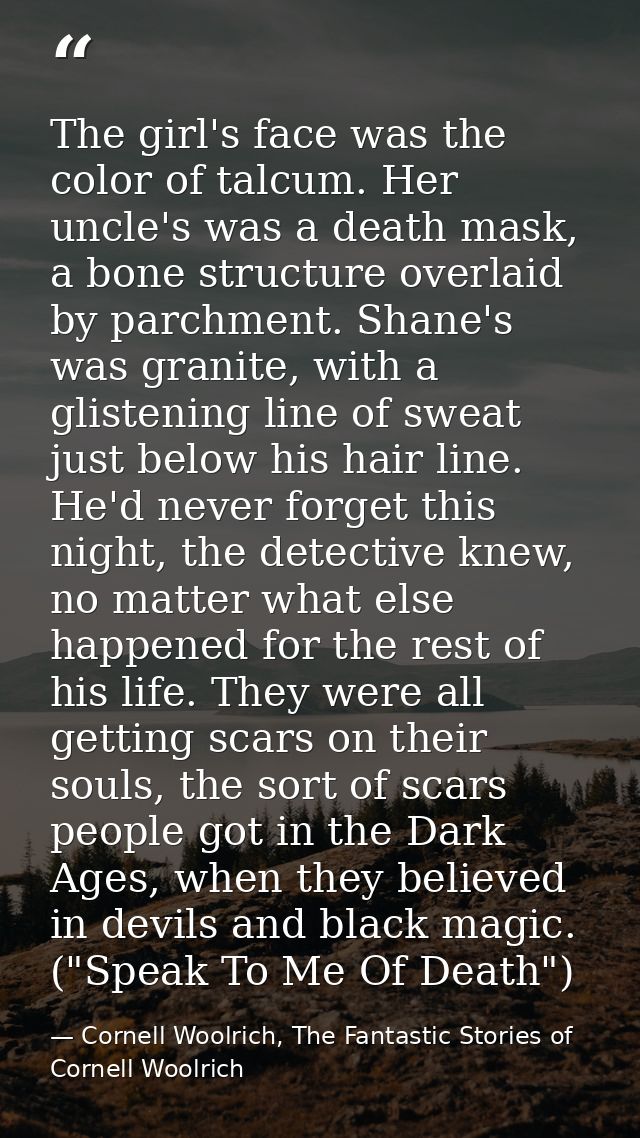 The girl's face was the color of talcum. Her uncle's was a death mask, a bone structure overlaid by parchment. Shane's w — Cornell Woolrich, The Fantastic Stories of Cornell Woolrich