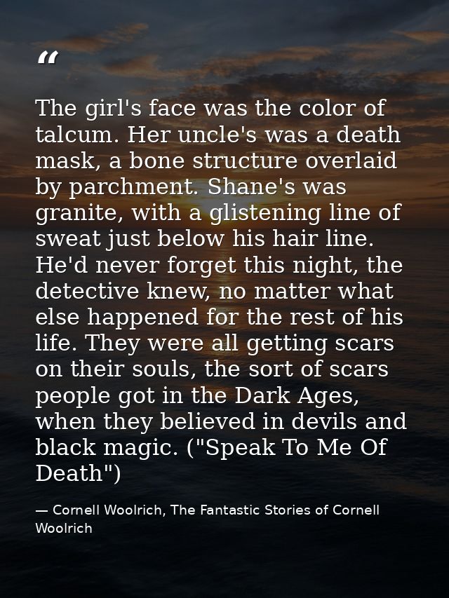 The girl's face was the color of talcum. Her uncle's was a death mask, a bone structure overlaid by parchment. Shane's w — Cornell Woolrich, The Fantastic Stories of Cornell Woolrich
