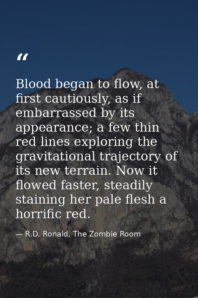 Blood began to flow, at first cautiously, as if embarrassed by its appearance; a few thin red lines exploring the gravit — R.D. Ronald, The Zombie Room