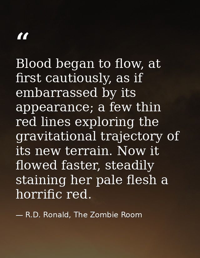 Blood began to flow, at first cautiously, as if embarrassed by its appearance; a few thin red lines exploring the gravit — R.D. Ronald, The Zombie Room