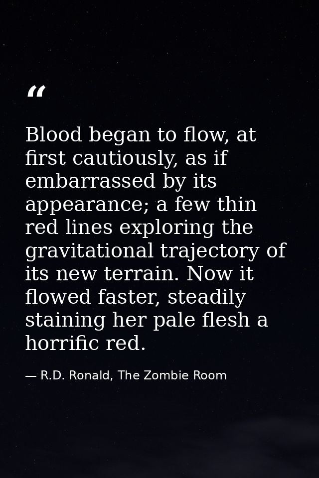 Blood began to flow, at first cautiously, as if embarrassed by its appearance; a few thin red lines exploring the gravit — R.D. Ronald, The Zombie Room
