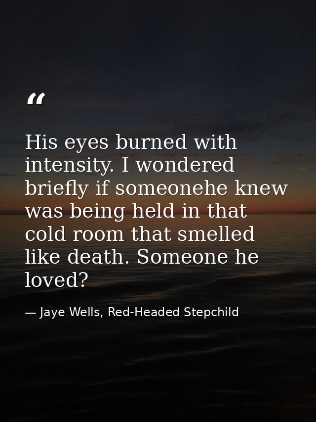 His eyes burned with intensity. I wondered briefly if someonehe knew was being held in that cold room that smelled like  — Jaye Wells, Red-Headed Stepchild