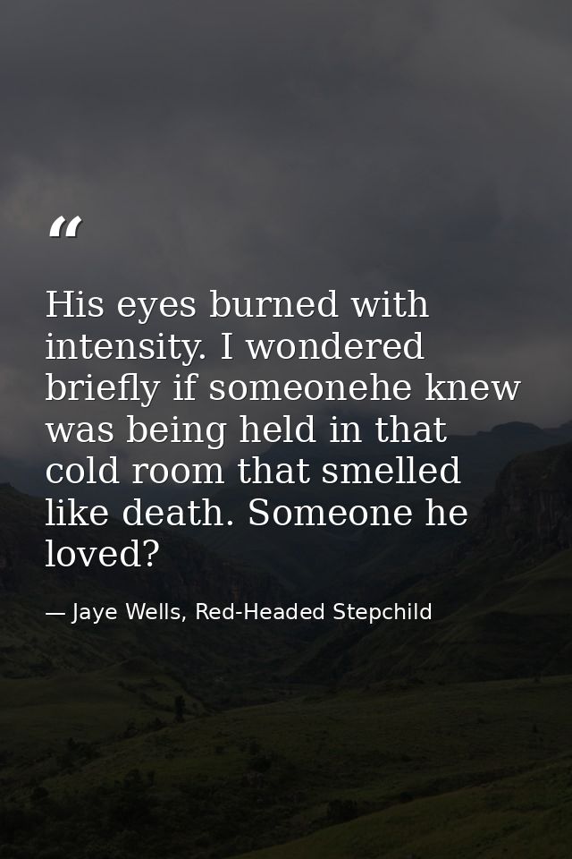 His eyes burned with intensity. I wondered briefly if someonehe knew was being held in that cold room that smelled like  — Jaye Wells, Red-Headed Stepchild